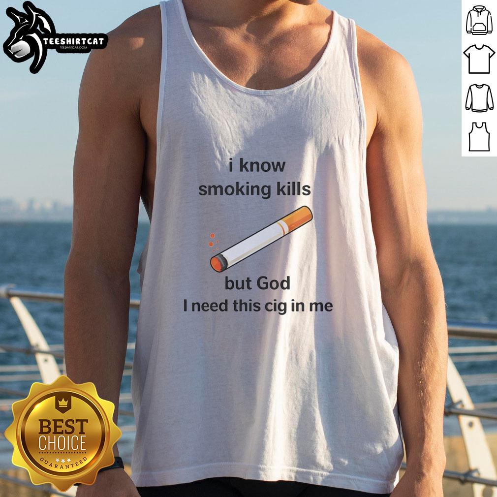 official-i-know-smoking-kills-but-god-i-need-this-cig-in-me-tank-top Official I Know Smoking Kills But God I Need This Cig In Me Tank Top design featuring a bold graphic and stylish fit.