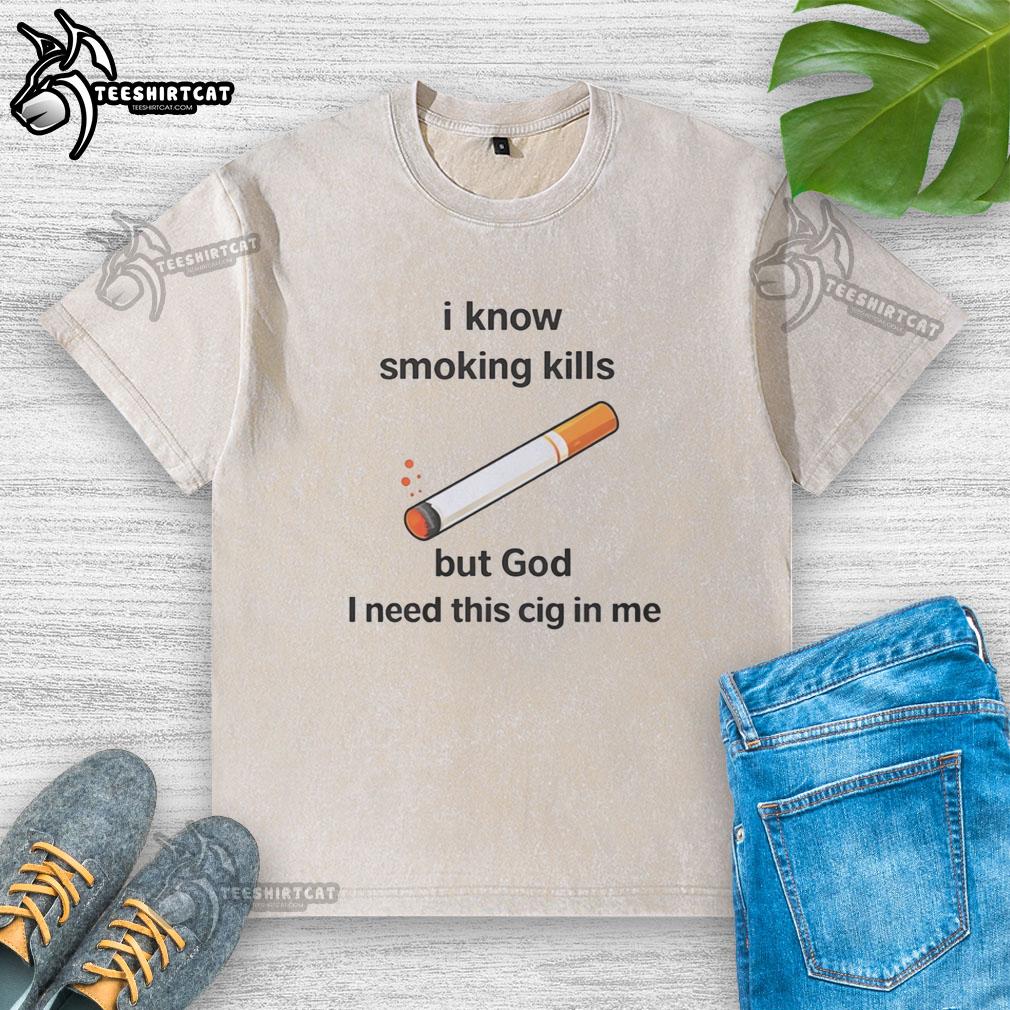 official-i-know-smoking-kills-but-god-i-need-this-cig-in-me-washed-t-shirt Official I Know Smoking Kills but God I Need This Cig In Me Washed T-Shirt featuring a bold graphic design.