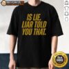 Official 'Is Lie Liar Told You That' T-Shirt featuring bold text design for humor and statement fashion.