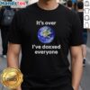Official It'S Over I'Ve Doxxed Everyone Earth T-Shirt featuring a bold graphic design and vibrant colors for fans.