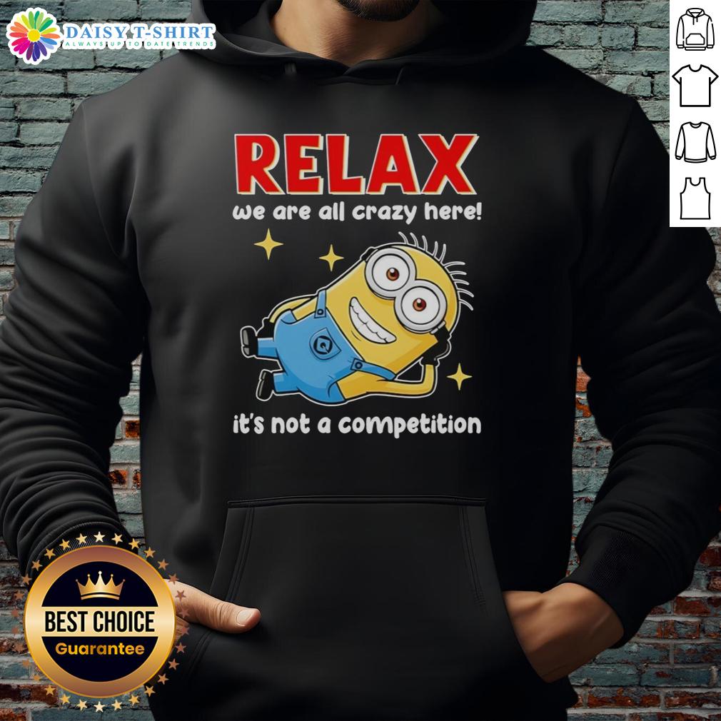 Official Minion Relax We Are All Crazy Here It'S Not A Competition Hoodie Official Minion Relax Hoodie: We Are All Crazy Here - Fun and quirky design for fans of Minions and unique fashion.