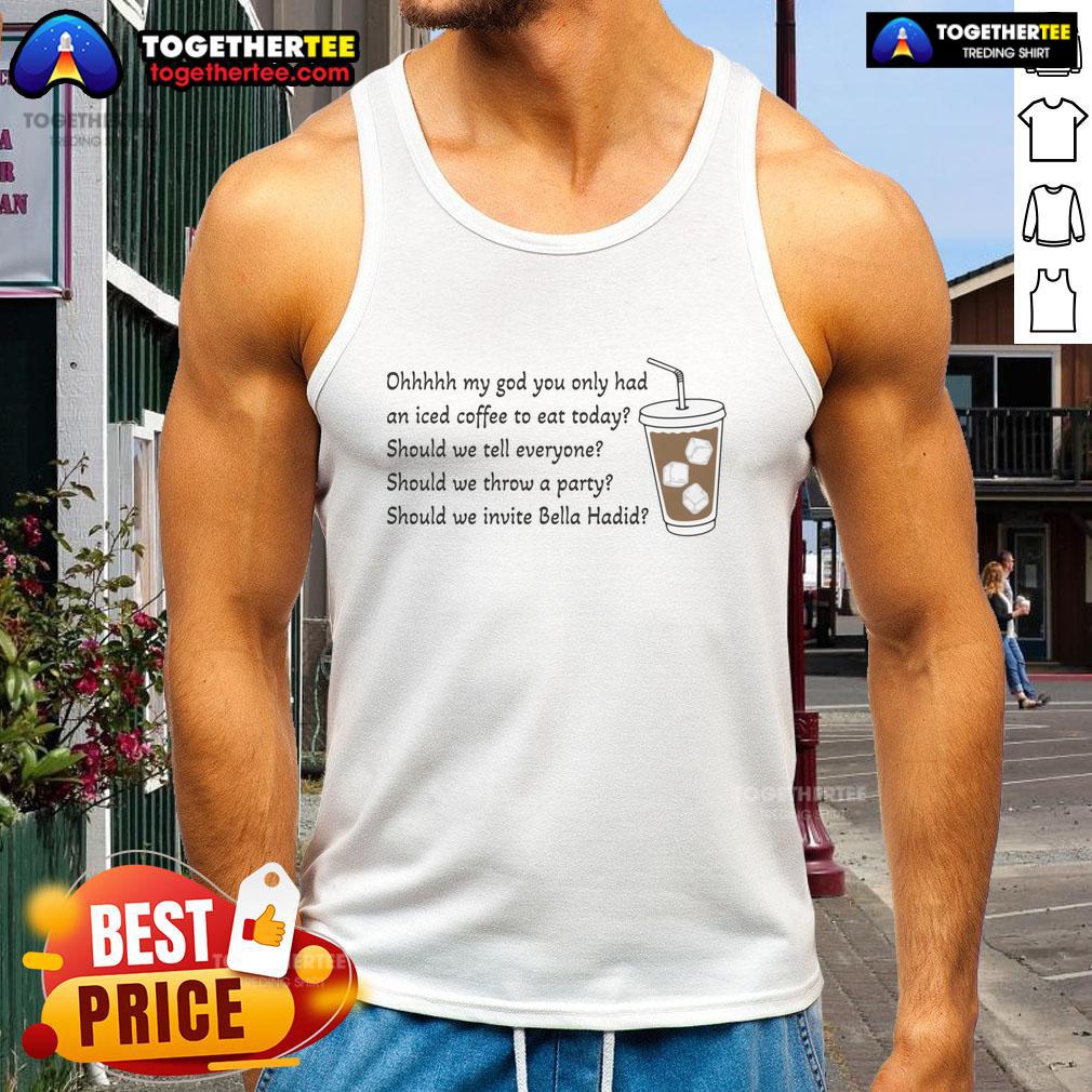 Official Ohhhhh My God You Only Had An Iced Coffee To Eat Today Tank Top Official Ohhhhh My God You Only Had An Iced Coffee To Eat Today Tank Top featuring bold graphic design.