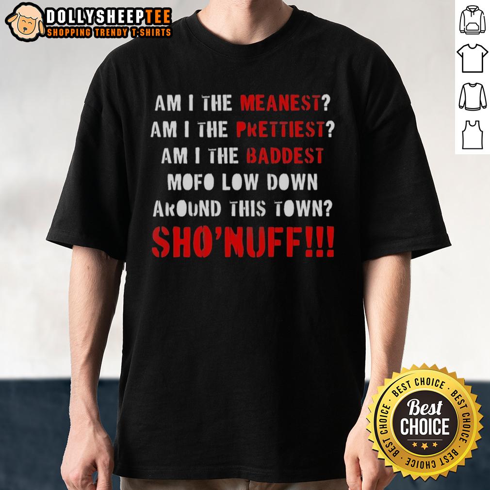 Original Am I The Meanest Am I The Prettiest Am I The Baddest Mofo Low Down Around This Town Sho'nuff T-Shirt Original Am I The Meanest Am I The Prettiest T-Shirt featuring bold graphic design and unique style for fans.