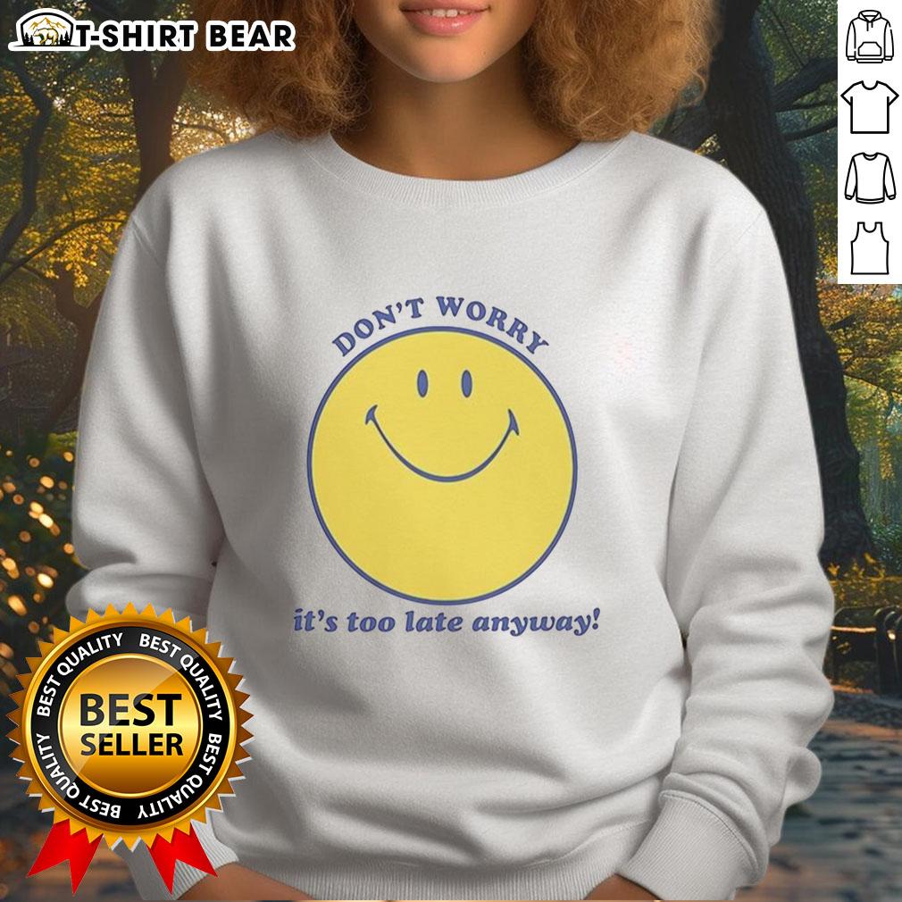 Original Don'T Worry It'S Too Late Anyway Sweatshirt