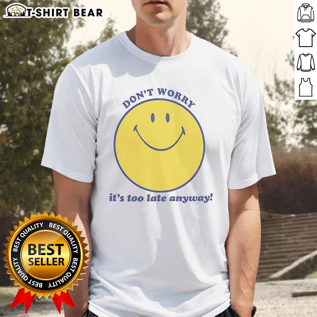 Original Don'T Worry It'S Too Late Anyway T Shirt Alt Text: Original Don'T Worry It'S Too Late Anyway T-Shirt featuring bold text design on a casual tee in vibrant colors.