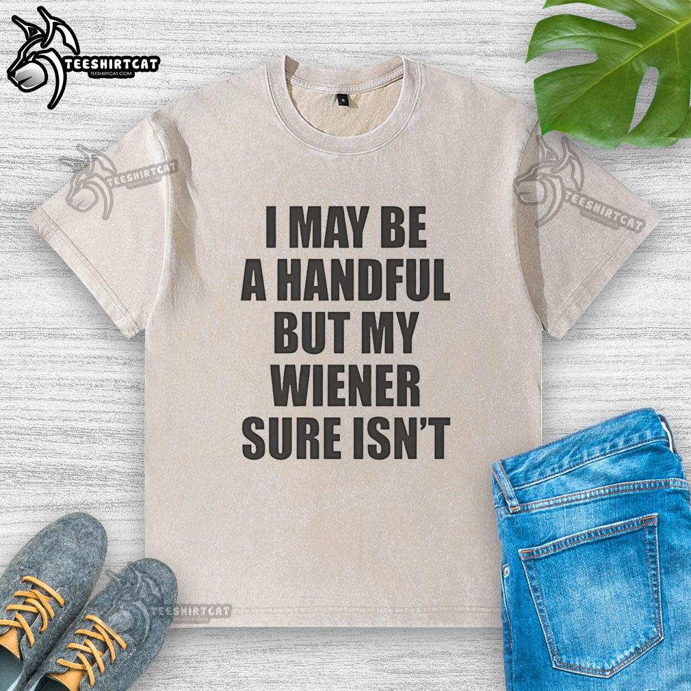 original-i-may-be-a-handful-but-my-wiener-sure-isnt-washed-t-shirt Alt Text: Original I May Be A Handful But My Wiener Sure Isn't T-Shirt featuring a fun dog graphic and playful text design.