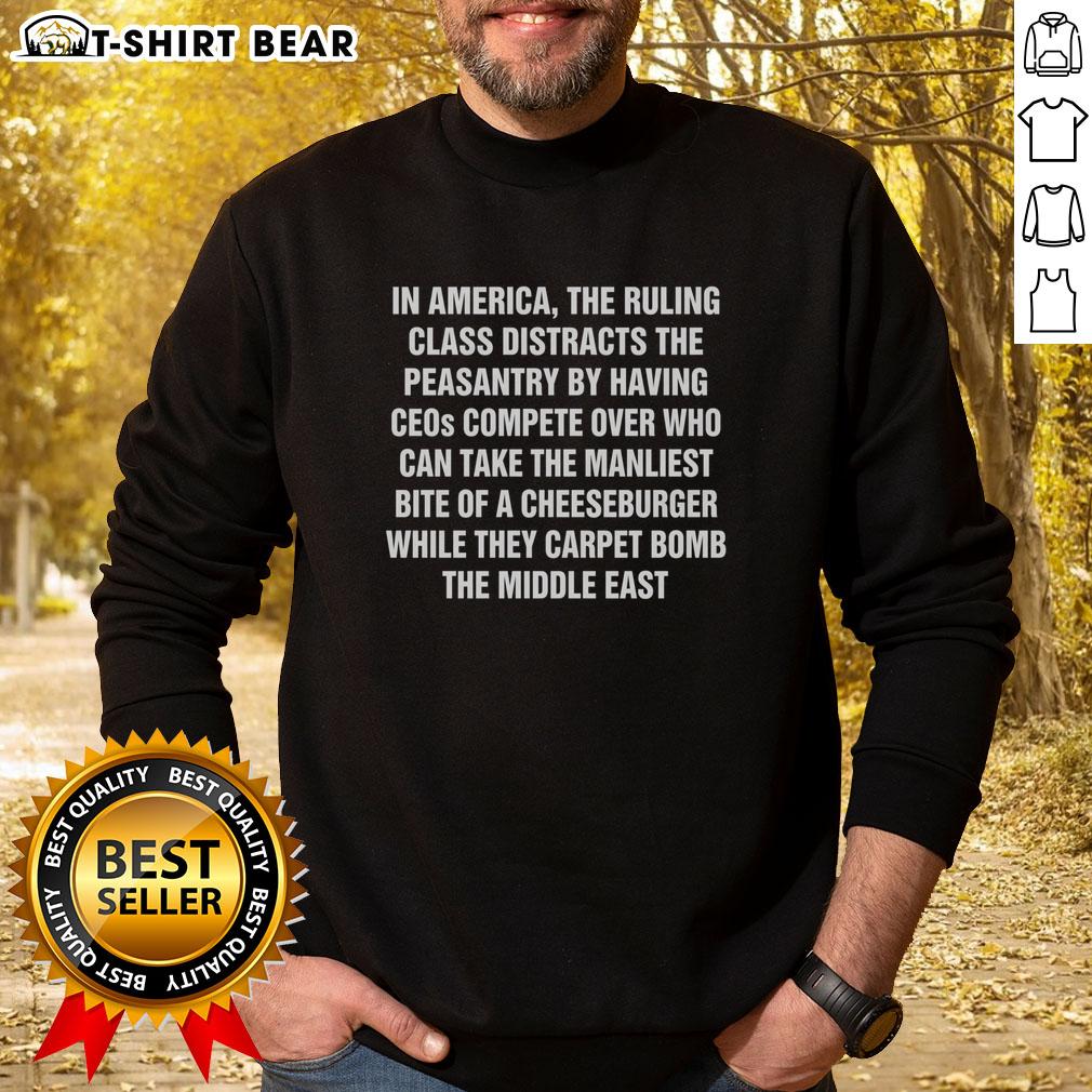 Original In America The Ruling Class Distracts The Peasantry While They Carpet Bomb The Middle East Sweatshirt Original 'In America: The Ruling Class Distracts The Peasantry' sweatshirt featuring bold graphic design and message.