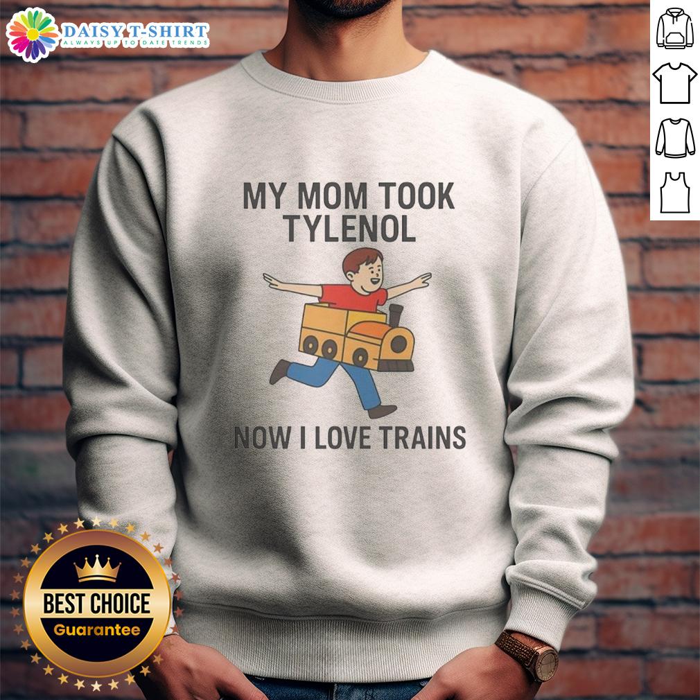 Original My Mom Took Tylenol Now I Love Trains Sweatshirt Alt Text: Original My Mom Took Tylenol Now I Love Trains sweatshirt featuring a quirky design and colorful graphics.