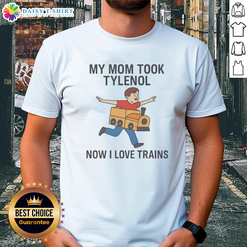 Original My Mom Took Tylenol Now I Love Trains T Shirt Original My Mom Took Tylenol Now I Love Trains T-Shirt featuring a playful train graphic and bold text design.