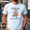 Original My Mom Took Tylenol Now I Love Trains T-Shirt featuring a playful train graphic and bold text design.