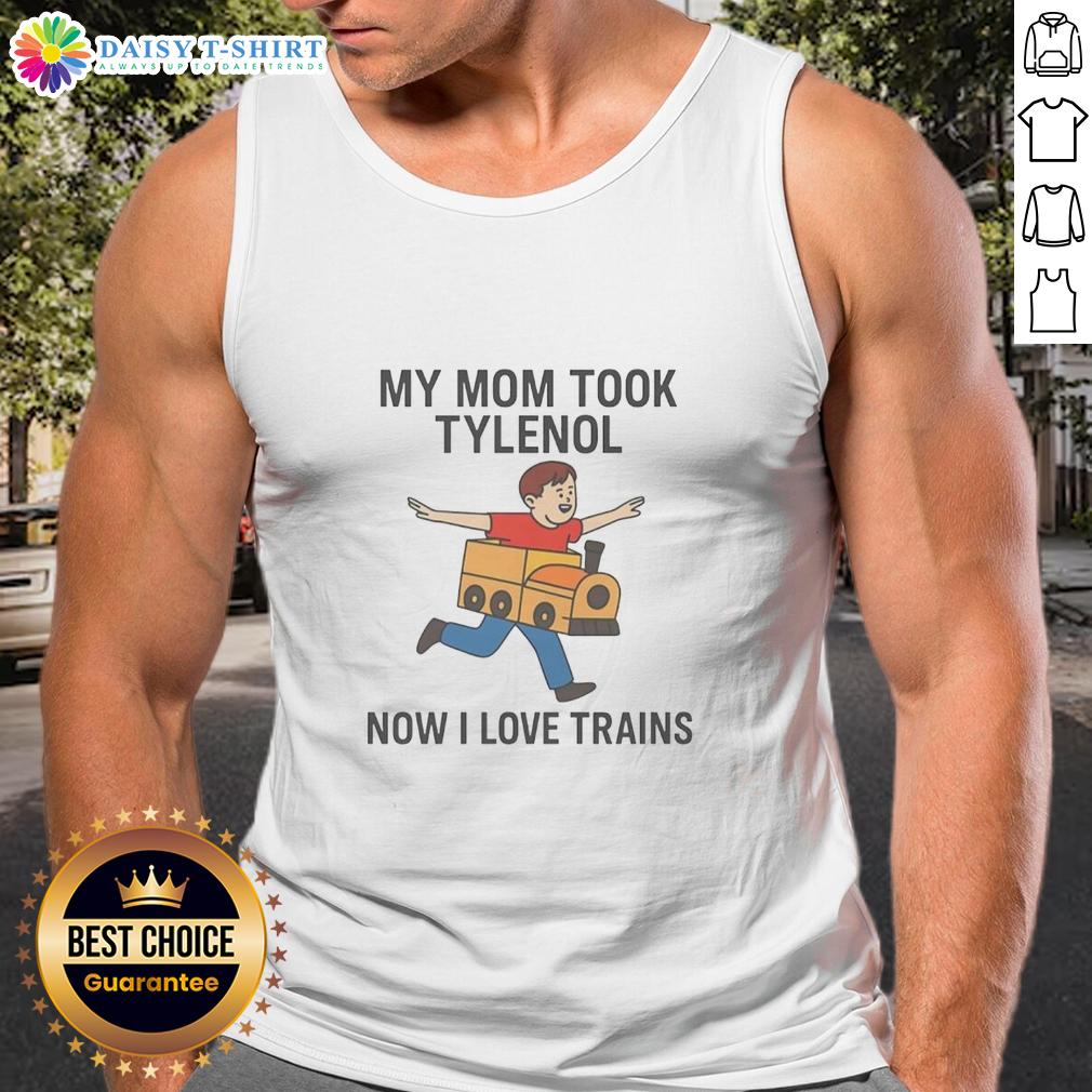 Original My Mom Took Tylenol Now I Love Trains Tank Top Original My Mom Took Tylenol Now I Love Trains tank top featuring a fun train graphic, perfect for train enthusiasts.
