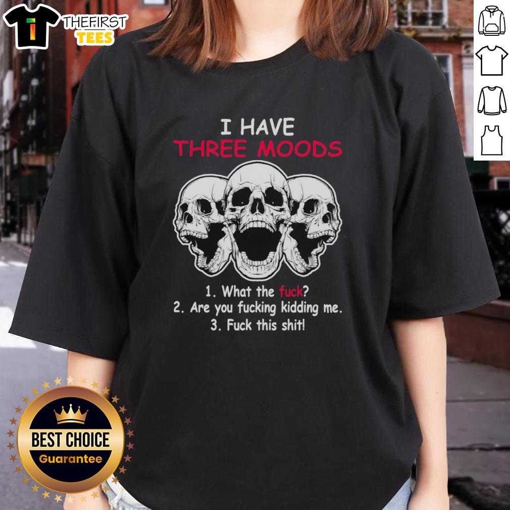 original-skulls-i-have-three-moods-what-the-fck-are-you-fcking-kidding-me-fck-this-shit-ladies-tee Original skull graphic tee for ladies featuring three moods: 'What the f*ck', 'Are you f*cking kidding me?', 'F*ck this sh*t'.