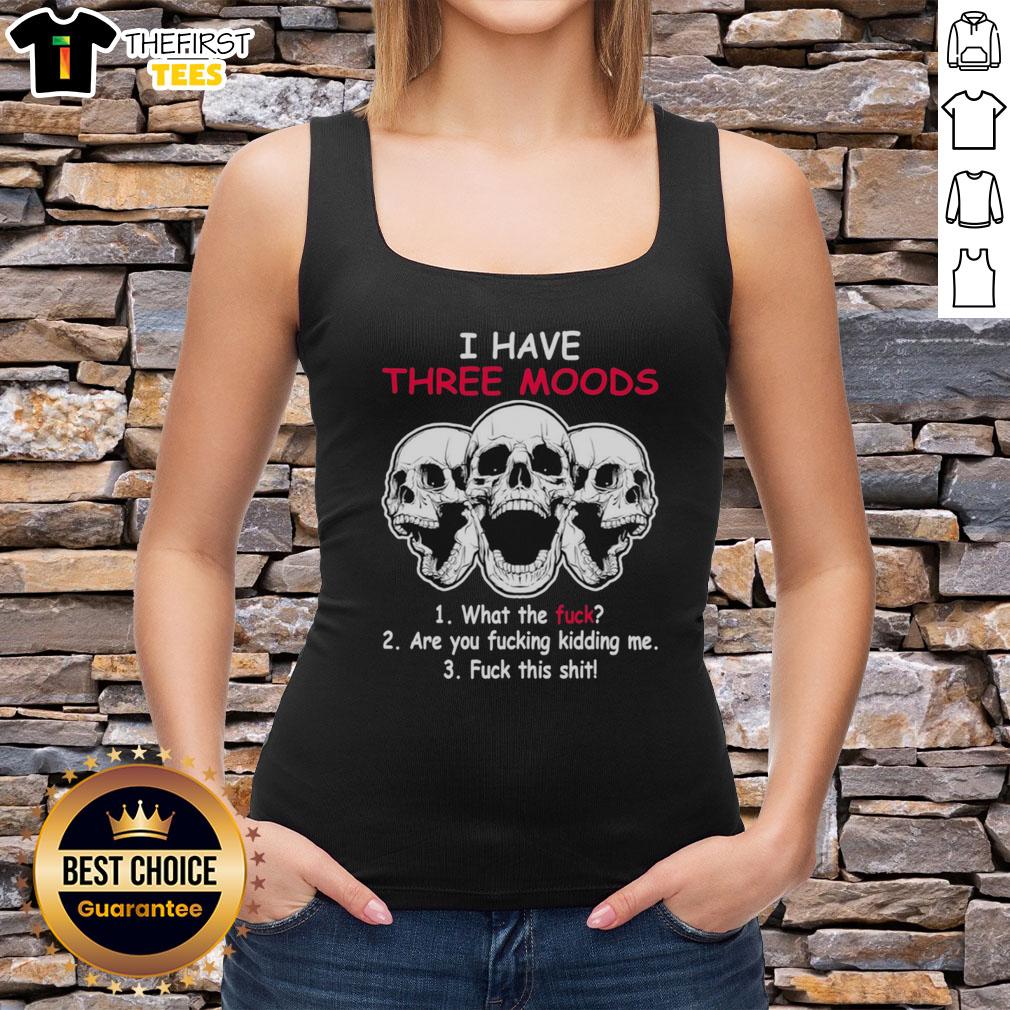 original-skulls-i-have-three-moods-what-the-fck-are-you-fcking-kidding-me-fck-this-shit-tank-top Original Skulls tank top featuring three moods: What the f*ck, Are you f*cking kidding me, and F*ck this sh*t.