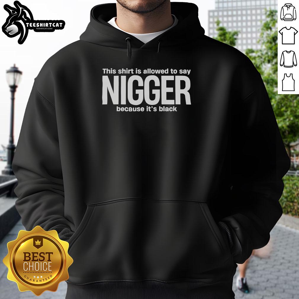 original-this-shirt-is-allowed-to-say-nigger-because-its-black-funny-hoodie Funny hoodie featuring the phrase 'This Shirt Is Allowed To Say Nigger Because It's Black' on a black background.