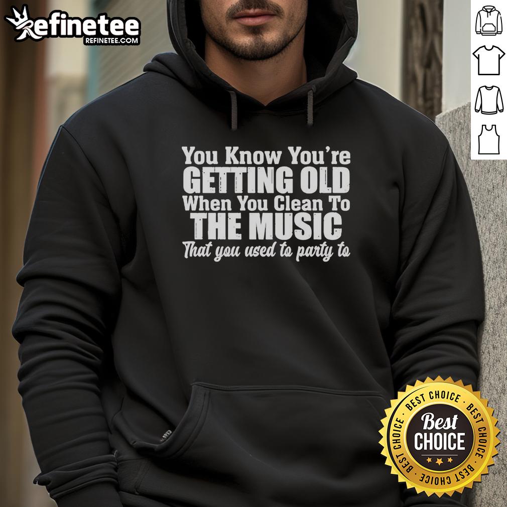 original-you-know-youre-getting-old-when-you-clean-to-the-music-that-you-used-to-party-to-hoodie Original You Know You're Getting Old Hoodie featuring fun design about cleaning to party music from youth.