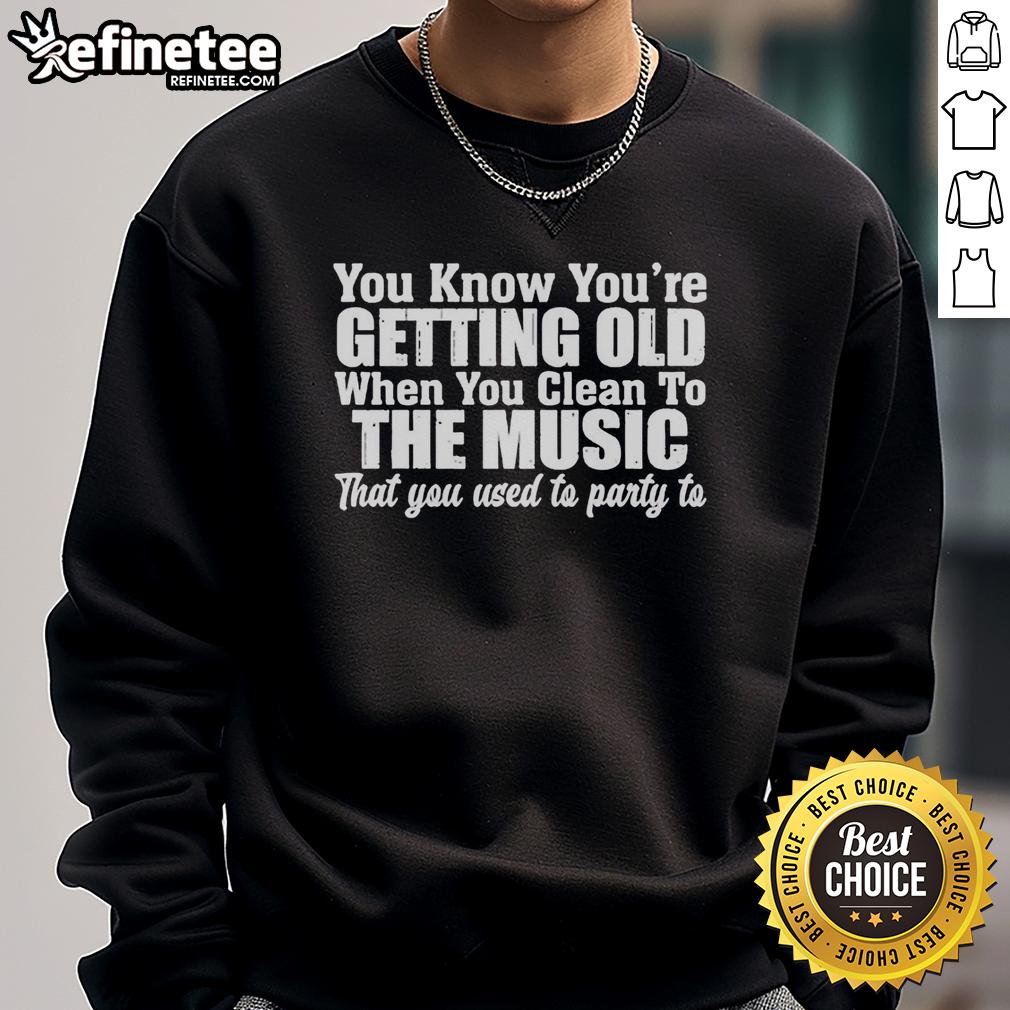 original-you-know-youre-getting-old-when-you-clean-to-the-music-that-you-used-to-party-to-sweatshirt Alt Text: Cozy sweatshirt with the phrase You Know You're Getting Old When You Clean to the Music You Used to Party To.