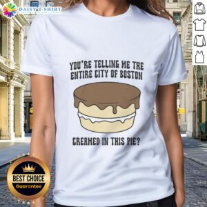 Boston-themed ladies tee featuring the phrase 'Good, You're Telling Me The Entire City Of Boston Creamed In This Pie'