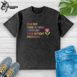 Stylish flower washed t-shirt featuring the quote 'Fear Not Those Without Papers, But Those Without Conscience'.