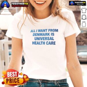Nice All I Want From Denmark Is Universal Health Care Ladies Tee featuring a stylish design and bold text on soft fabric.