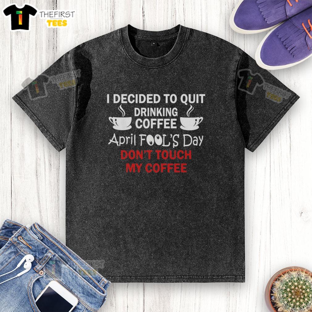 premium-i-decided-to-quit-drinking-coffee-april-fools-day-dont-touch-my-coffee-washed-t-shirt Premium I Decided To Quit Drinking Coffee April Fools Day T-Shirt, featuring a humorous design about coffee lovers.