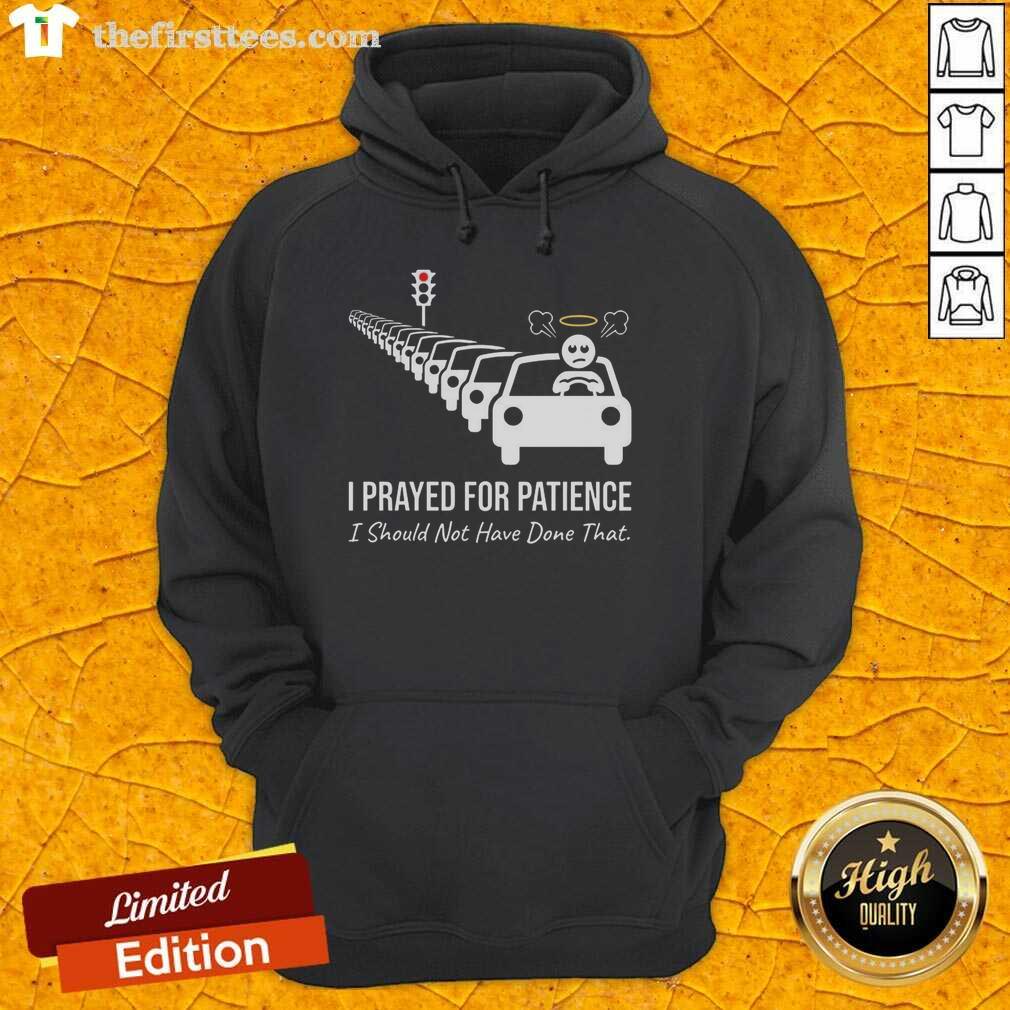premium-i-prayed-for-patience-i-should-not-have-done-that-traffic-jam-hoodie Alt Text: Premium hoodie featuring I Prayed For Patience, I Should Not Have Done That text, perfect for traffic jam humor.