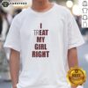 Alt Text: Premium I Treat Eat My Girl Right Meme T-Shirt featuring a humorous graphic and stylish design for casual wear.
