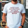 Premium 'I'm Not Good With Fractions But I Know You A Whole Bitch' T-Shirt design showcasing humor and style for casual wear.