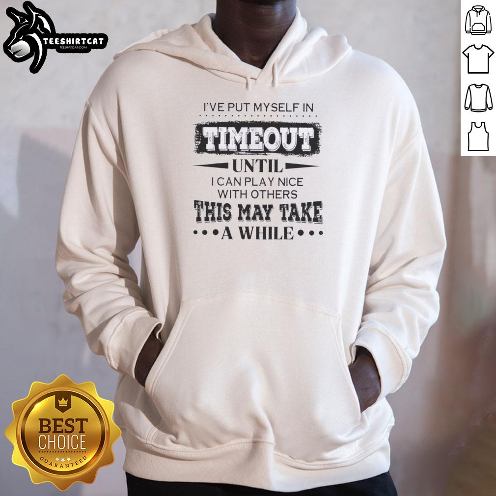 premium-ive-put-myself-in-timeout-until-i-can-play-nice-with-others-this-may-take-a-while-quote-hoodie Premium hoodie with 'Ive put myself in timeout until I can play nice with others' quote, perfect for casual wear.