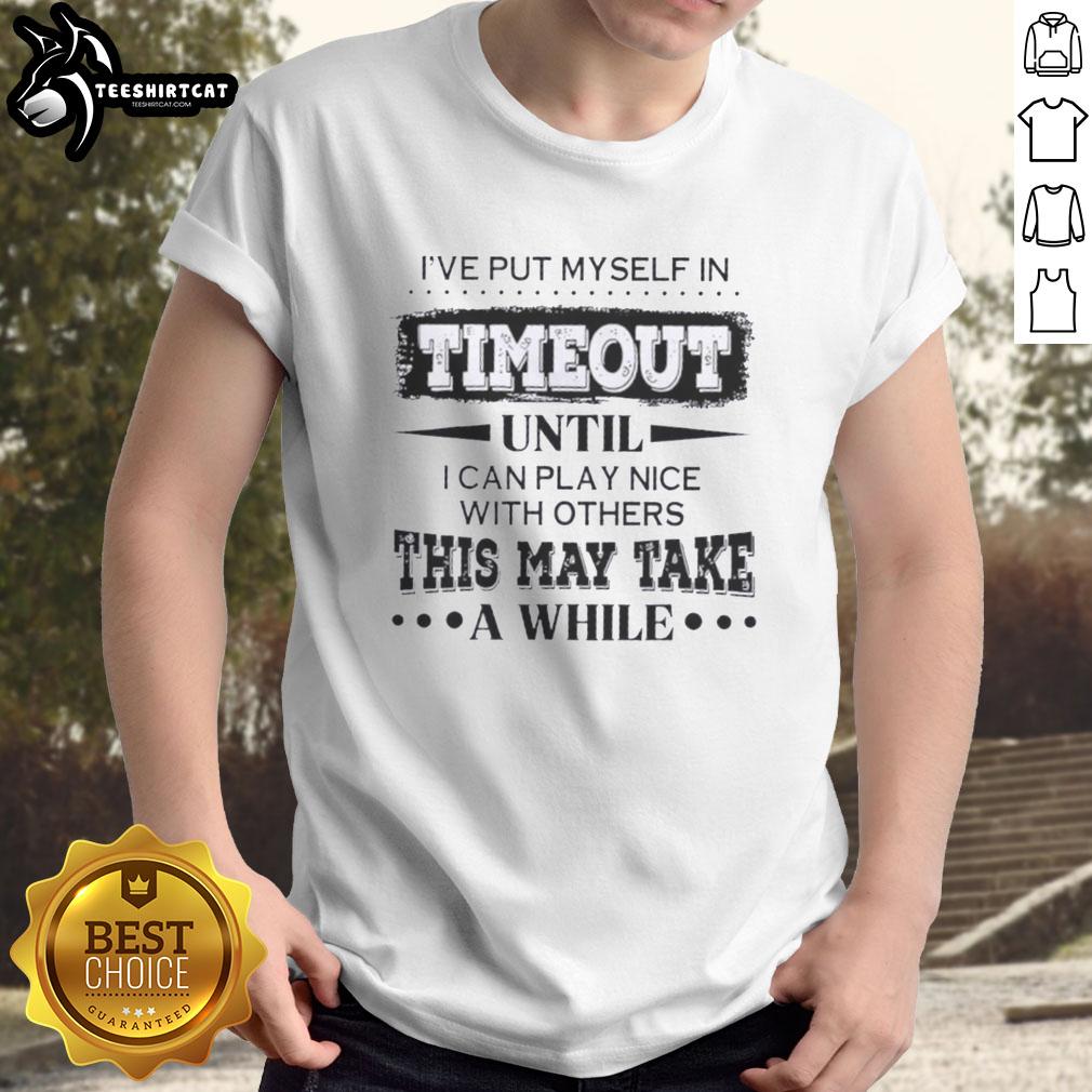 premium-ive-put-myself-in-timeout-until-i-can-play-nice-with-others-this-may-take-a-while-quote-t-shirt-1 Alt Text: Premium I've Put Myself In Timeout Until I Can Play Nice With Others quote T-Shirt for humorous casual wear.
