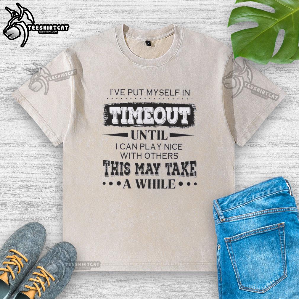 premium-ive-put-myself-in-timeout-until-i-can-play-nice-with-others-this-may-take-a-while-quote-washed-t-shirt Alt Text: Premium washed t-shirt featuring a humorous quote about taking a timeout to play nice with others.