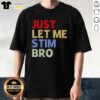 Alt Text: Premium Just Let Me Stim Bro funny T-shirt featuring a humorous design perfect for gamers and meme lovers.