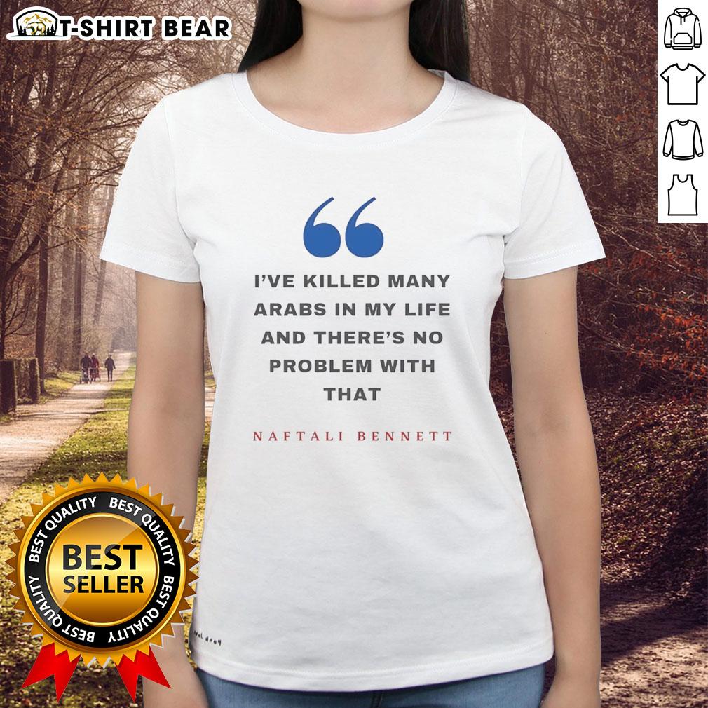 Premium Naftali Bennett I’Ve Killed Many Arabs In My Life And There’S No Problem With That Ladies-Tee Premium Naftali Bennett tee featuring his controversial quote about killing Arabs, highlighting political sentiments.
