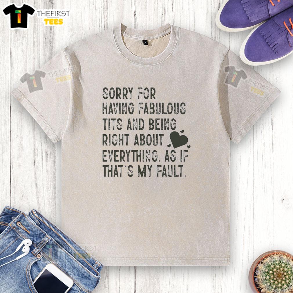 premium-sorry-for-having-fabulous-tits-and-being-right-about-everything-as-if-thats-my-fault-washed-t-shirt Premium washed t-shirt featuring 'Sorry for Having Fabulous Tits and Being Right About Everything' graphic design.