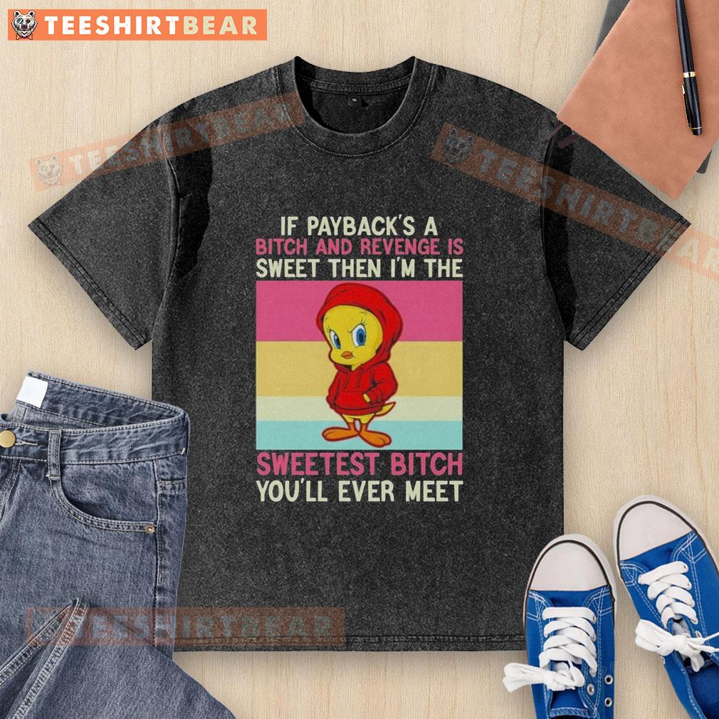 premium-tweety-bird-if-paybacks-a-bitch-and-revenge-is-sweet-then-im-the-sweetest-bitch-youll-ever-meet-washed-t-shirt Premium Tweety Bird If Payback's A Bitch And Revenge Is Sweet Then I'm The Sweetest Bitch You'll Ever Meet T-Shirt - Image 5