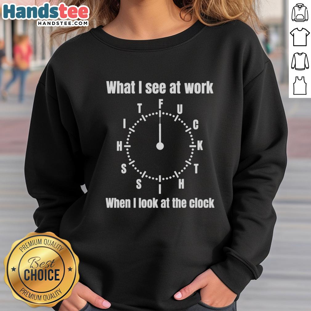 premium-what-i-see-at-work-fuck-shit-shit-when-i-look-at-the-clock-funny-sweatshirt Alt Text: Funny sweatshirt featuring What I See at Work slogan, perfect for humor-loving professionals. Premium quality design.