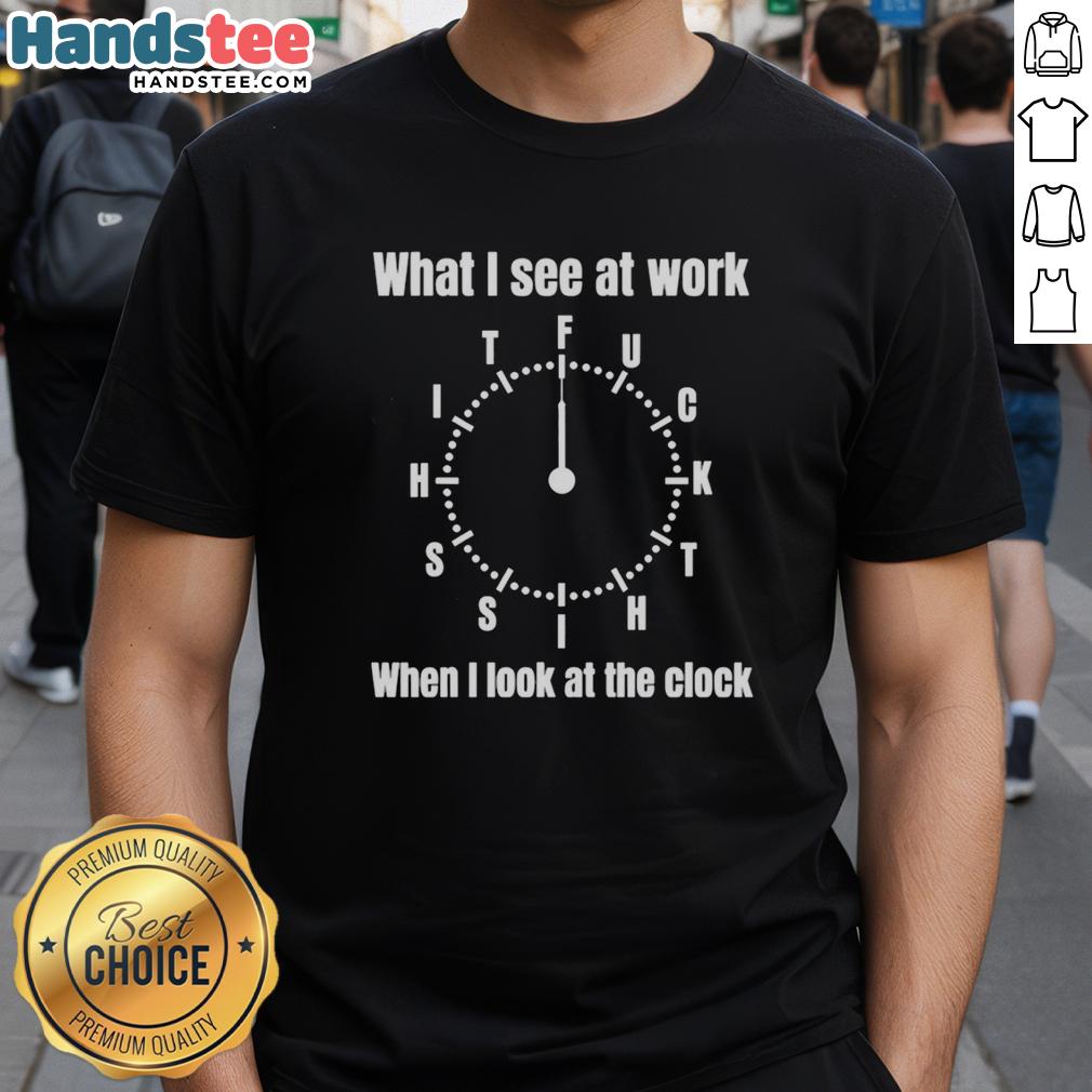premium-what-i-see-at-work-fuck-shit-shit-when-i-look-at-the-clock-funny-t-shirt Premium funny t-shirt featuring 'What I See At Work' design with humorous clock graphic, perfect for office humor.