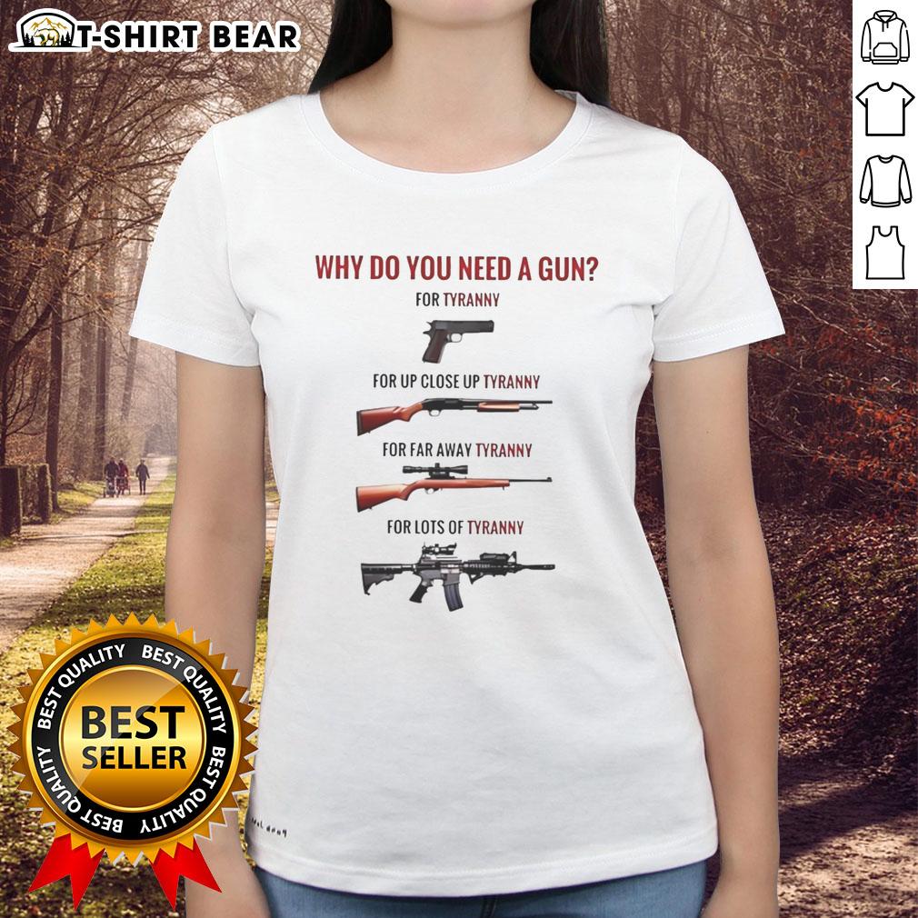 Premium Why Do You Need A Gun For Tyranny For Up Close Tyranny For Far Away Tyranny For Lots Of Tyranny Ladies-Tee Premium ladies tee featuring 'Why Do You Need A Gun For Tyranny' design, perfect for expressing freedom and empowerment.