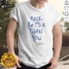 Pretty Ball Better Than You T-Shirt featuring a fun design and vibrant colors, perfect for casual wear and expressing personality.
