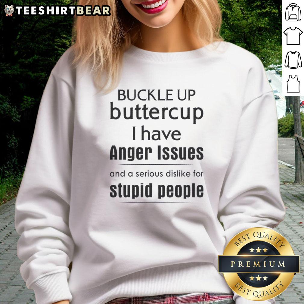 pretty-buckle-up-butter-cup-i-have-anger-issues-and-a-serious-dislike-for-stupid-people-quote-sweatshirt Sweatshirt with 'Pretty Buckle Up Buttercup' anger quote, perfect for expressing frustration with stupid people.