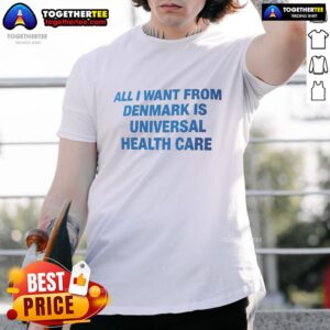 Universal Health Care T-Shirt from Denmark featuring the phrase 'All I Want From Denmark Is Universal Health Care.'