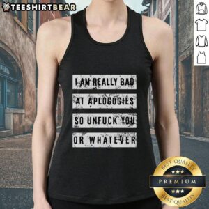 Top I Am Really Bad At Apologies So Unfuck You Or Whatever T-Shirt - Image 3