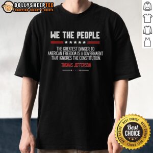 Awesome Thomas Jefferson T-Shirt featuring 'The Greatest Danger to American Freedom Is Government Ignores the Constitution.'