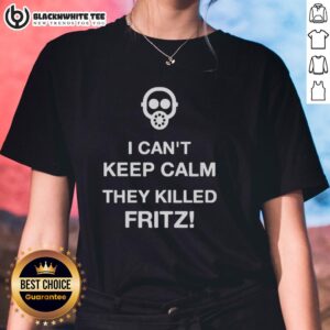 Official I Can't Keep Calm They Killed Fritz Ladies Tee featuring bold text on a stylish women's t-shirt design.