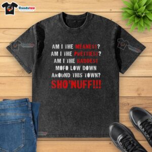 Premium Shonuff washed t-shirt featuring 'Am I The Meanest, Prettiest, Baddest Mofo' graphic design.