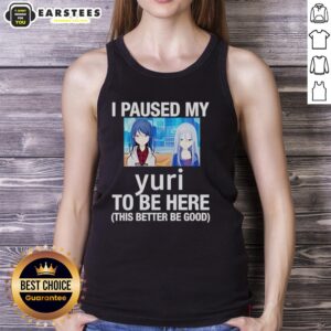 Funny anime tank top featuring 'I Paused My Yuri To Be Here, This Better Be Good' design, perfect for anime fans.
