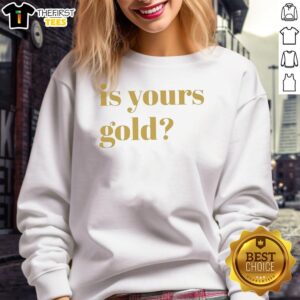 Premium Is Yours Gold Funny Sweatshirt featuring a playful design, perfect for casual wear and making a statement.