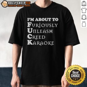 Good I'M About To Furiously Unleash Creed Karaoke T-Shirt featuring bold graphics and a fun design for music lovers.