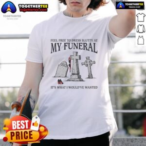 Awesome 'Feel Free To Dress Slutty At My Funeral' T-Shirt design, featuring bold text and a humorous tribute theme.