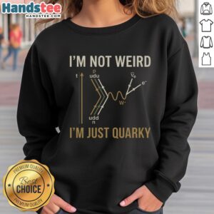 Funny 'I'm Not Weird, I'm Just Quarky' sweatshirt showcasing quantum humor for science enthusiasts.
