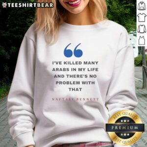 Good Naftali Bennett sweatshirt featuring the quote about killing Arabs, showcasing controversial political statement.